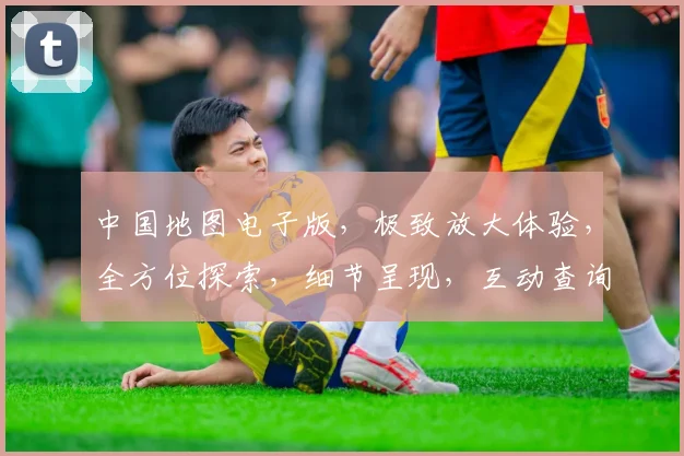 中国地图电子版，极致放大体验，全方位探索，细节呈现，互动查询，一网打尽