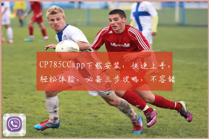 CP785CCapp下载安装，快速上手，轻松体验，必备三步攻略，不容错过