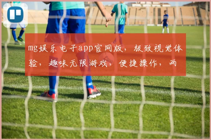 mg娱乐电子app官网版，极致视觉体验，趣味无限游戏，便捷操作，两重优惠惊喜不断，尽享电竞乐趣
