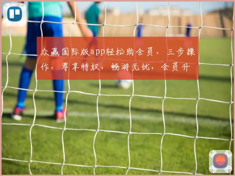 众赢国际版app轻松购会员，三步操作，尊享特权，畅游无忧，会员升级必备