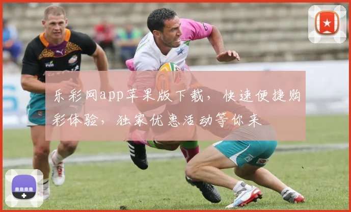 乐彩网app苹果版下载，快速便捷购彩体验，独家优惠活动等你来