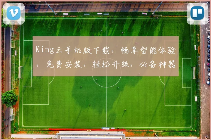 King云手机版下载，畅享智能体验，免费安装，轻松升级，必备神器三步走