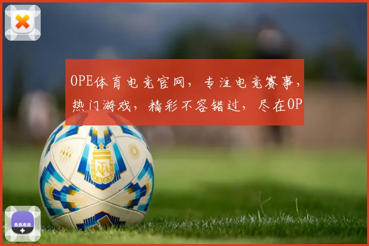 OPE体育电竞官网，专注电竞赛事，热门游戏，精彩不容错过，尽在OPE电竞世界，快来体验