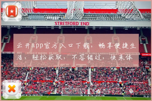 云开app官方入口下载，畅享便捷生活，轻松获取，不容错过，快来体验