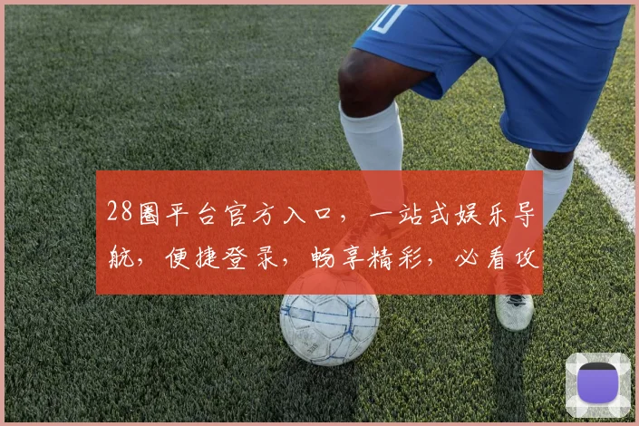28圈平台官方入口，一站式娱乐导航，便捷登录，畅享精彩，必看攻略