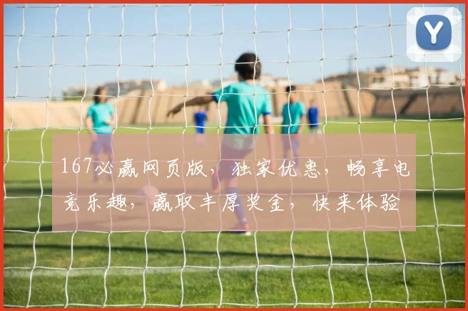 167必赢网页版，独家优惠，畅享电竞乐趣，赢取丰厚奖金，快来体验