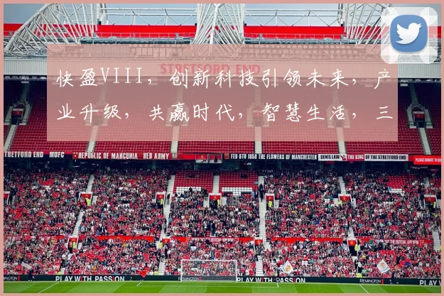 快盈VIII，创新科技引领未来，产业升级，共赢时代，智慧生活，三步跨越