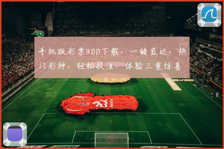 手机版彩票app下载，一键直达，热门彩种，轻松投注，体验三重惊喜，尽在指尖